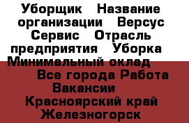 Уборщик › Название организации ­ Версус Сервис › Отрасль предприятия ­ Уборка › Минимальный оклад ­ 17 500 - Все города Работа » Вакансии   . Красноярский край,Железногорск г.